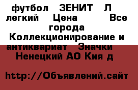1.1) футбол : ЗЕНИТ  “Л“  (легкий) › Цена ­ 249 - Все города Коллекционирование и антиквариат » Значки   . Ненецкий АО,Кия д.